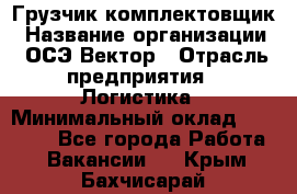 Грузчик-комплектовщик › Название организации ­ ОСЭ-Вектор › Отрасль предприятия ­ Логистика › Минимальный оклад ­ 18 000 - Все города Работа » Вакансии   . Крым,Бахчисарай